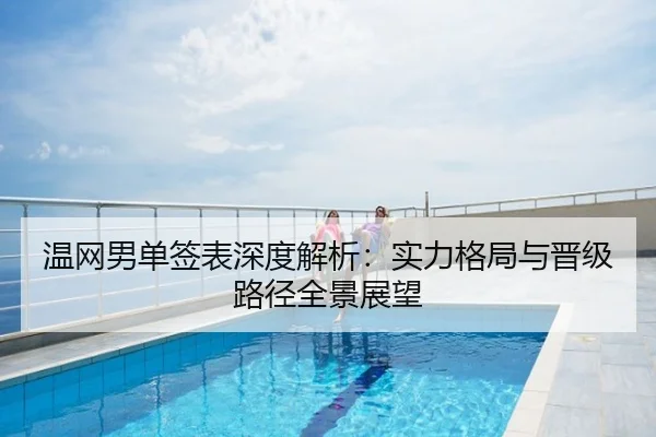 温网男单签表深度解析：实力格局与晋级路径全景展望