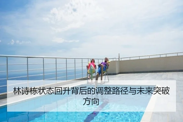 林诗栋状态回升背后的调整路径与未来突破方向