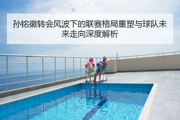 孙铭徽转会风波下的联赛格局重塑与球队未来走向深度解析
