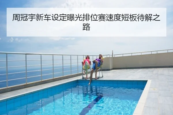 周冠宇新车设定曝光排位赛速度短板待解之路