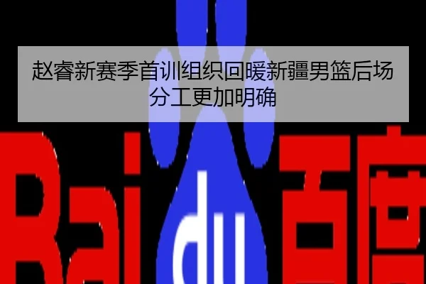 赵睿新赛季首训组织回暖新疆男篮后场分工更加明确