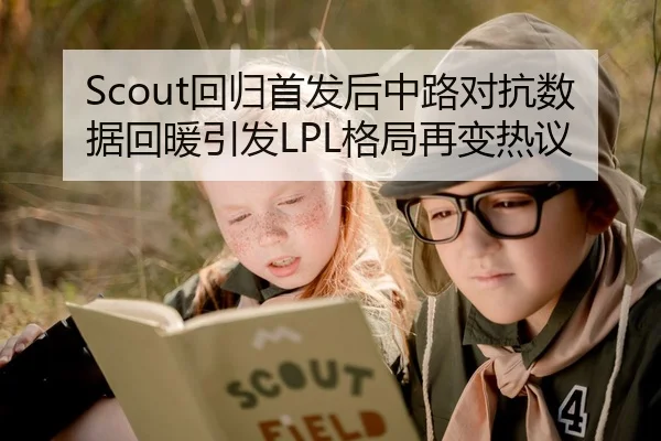 Scout回归首发后中路对抗数据回暖引发LPL格局再变热议