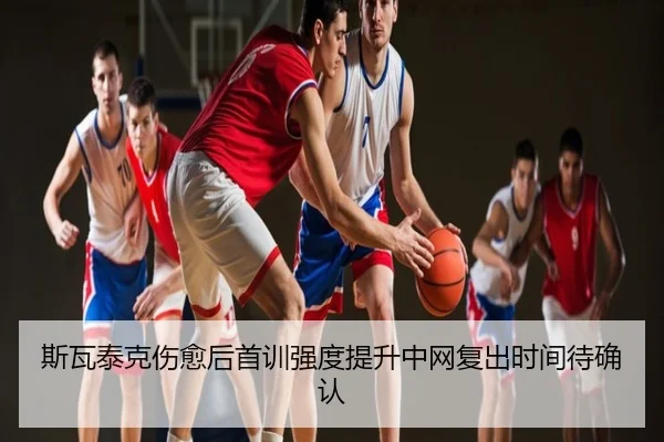 斯瓦泰克伤愈后首训强度提升中网复出时间待确认